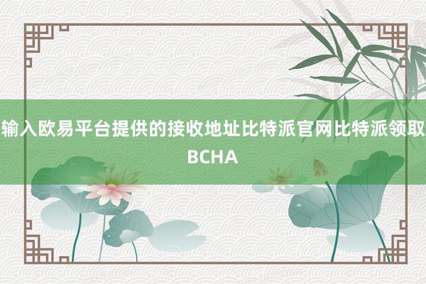 输入欧易平台提供的接收地址比特派官网比特派领取BCHA