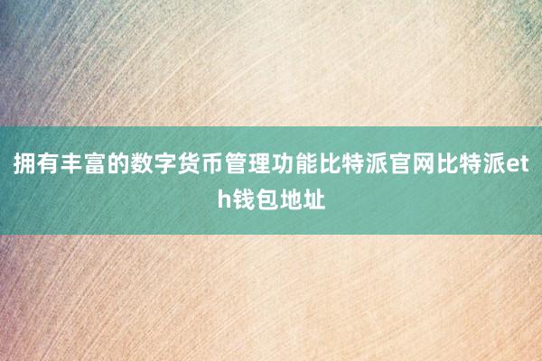 拥有丰富的数字货币管理功能比特派官网比特派eth钱包地址