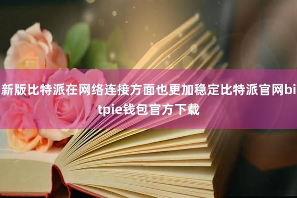 新版比特派在网络连接方面也更加稳定比特派官网bitpie钱包官方下载