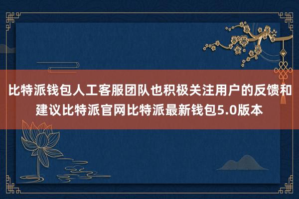 比特派钱包人工客服团队也积极关注用户的反馈和建议比特派官网比特派最新钱包5.0版本