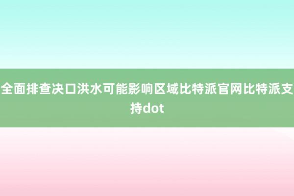 全面排查决口洪水可能影响区域比特派官网比特派支持dot