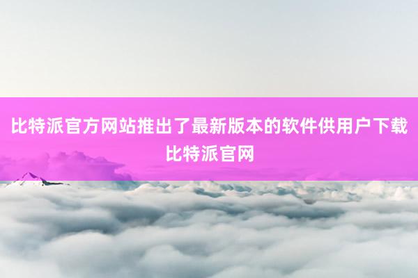 比特派官方网站推出了最新版本的软件供用户下载比特派官网