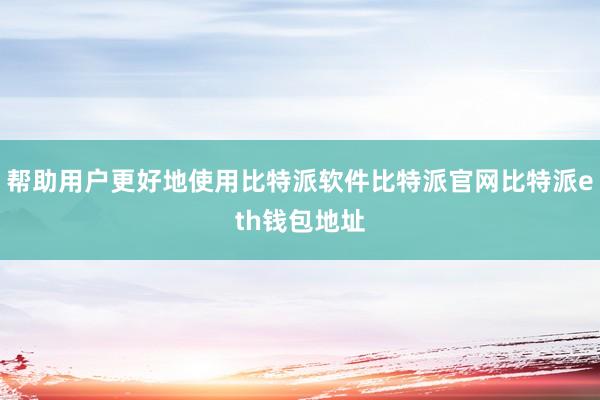 帮助用户更好地使用比特派软件比特派官网比特派eth钱包地址