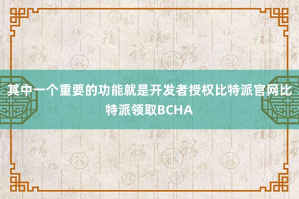 其中一个重要的功能就是开发者授权比特派官网比特派领取BCHA