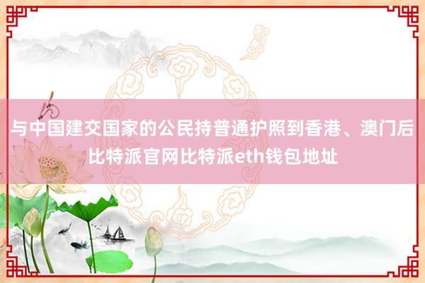 与中国建交国家的公民持普通护照到香港、澳门后比特派官网比特派eth钱包地址