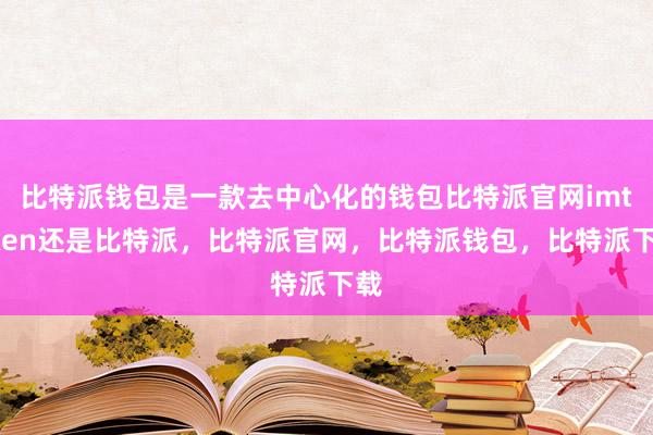 比特派钱包是一款去中心化的钱包比特派官网imtoken还是比特派，比特派官网，比特派钱包，比特派下载