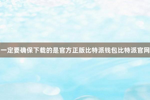 一定要确保下载的是官方正版比特派钱包比特派官网