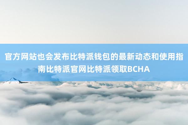 官方网站也会发布比特派钱包的最新动态和使用指南比特派官网比特派领取BCHA