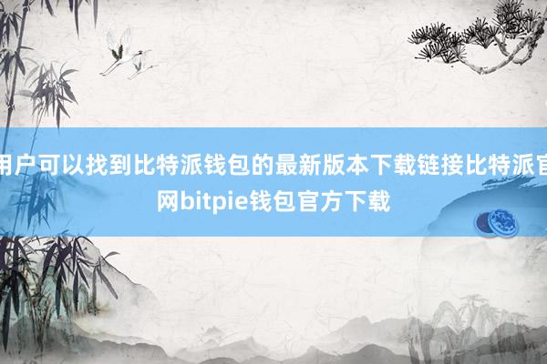 用户可以找到比特派钱包的最新版本下载链接比特派官网bitpie钱包官方下载