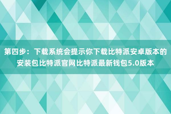 第四步：下载系统会提示你下载比特派安卓版本的安装包比特派官网比特派最新钱包5.0版本