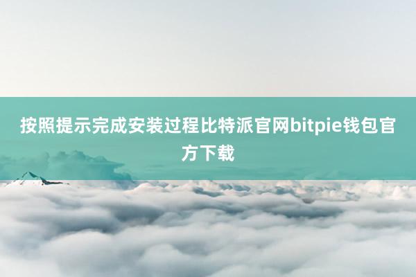 按照提示完成安装过程比特派官网bitpie钱包官方下载