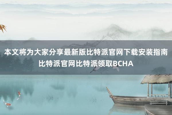 本文将为大家分享最新版比特派官网下载安装指南比特派官网比特派领取BCHA