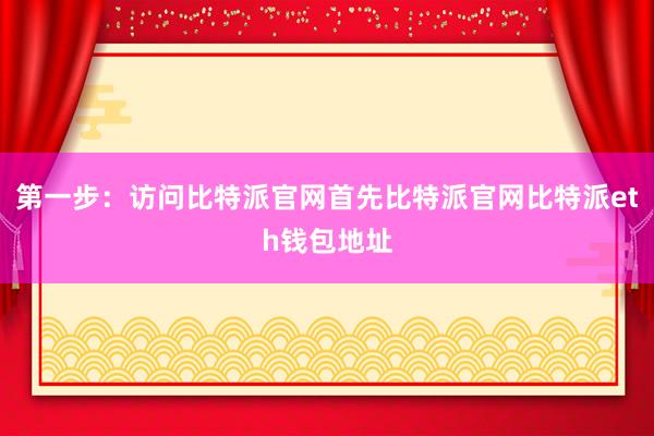 第一步：访问比特派官网首先比特派官网比特派eth钱包地址