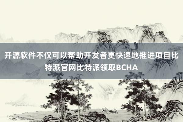 开源软件不仅可以帮助开发者更快速地推进项目比特派官网比特派领取BCHA