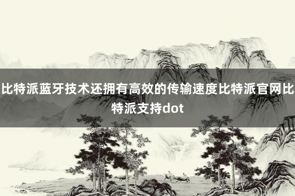 比特派蓝牙技术还拥有高效的传输速度比特派官网比特派支持dot