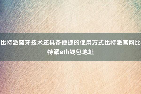 比特派蓝牙技术还具备便捷的使用方式比特派官网比特派eth钱包地址