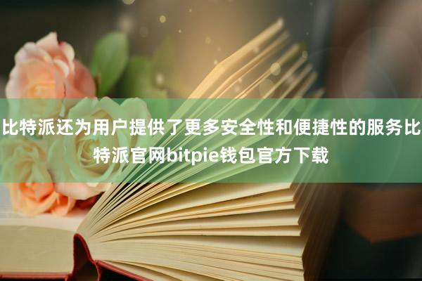 比特派还为用户提供了更多安全性和便捷性的服务比特派官网bitpie钱包官方下载