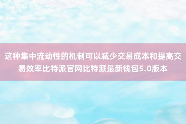 这种集中流动性的机制可以减少交易成本和提高交易效率比特派官网比特派最新钱包5.0版本