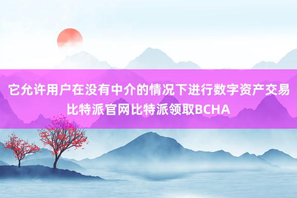 它允许用户在没有中介的情况下进行数字资产交易比特派官网比特派领取BCHA