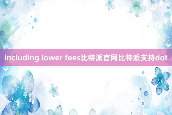 including lower fees比特派官网比特派支持dot