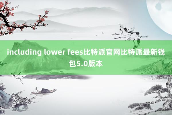 including lower fees比特派官网比特派最新钱包5.0版本