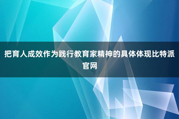 把育人成效作为践行教育家精神的具体体现比特派官网