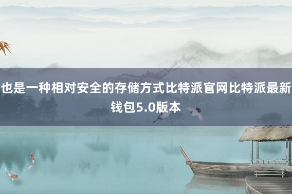 也是一种相对安全的存储方式比特派官网比特派最新钱包5.0版本