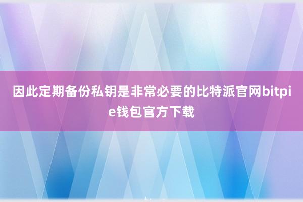 因此定期备份私钥是非常必要的比特派官网bitpie钱包官方下载