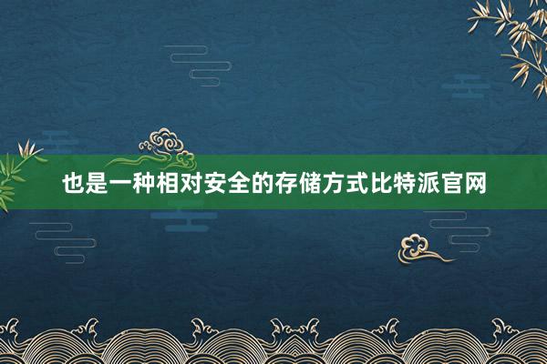 也是一种相对安全的存储方式比特派官网