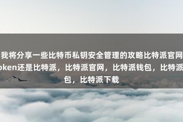 我将分享一些比特币私钥安全管理的攻略比特派官网imtoken还是比特派，比特派官网，比特派钱包，比特派下载