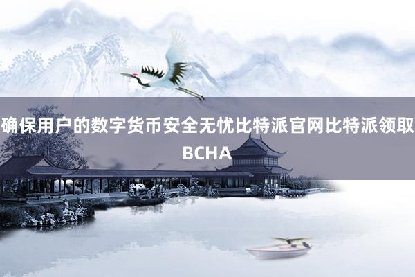 确保用户的数字货币安全无忧比特派官网比特派领取BCHA