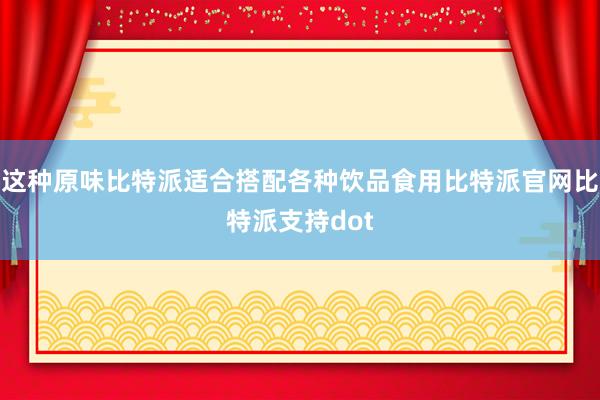 这种原味比特派适合搭配各种饮品食用比特派官网比特派支持dot