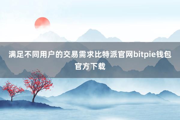 满足不同用户的交易需求比特派官网bitpie钱包官方下载