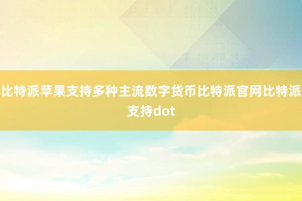 比特派苹果支持多种主流数字货币比特派官网比特派支持dot