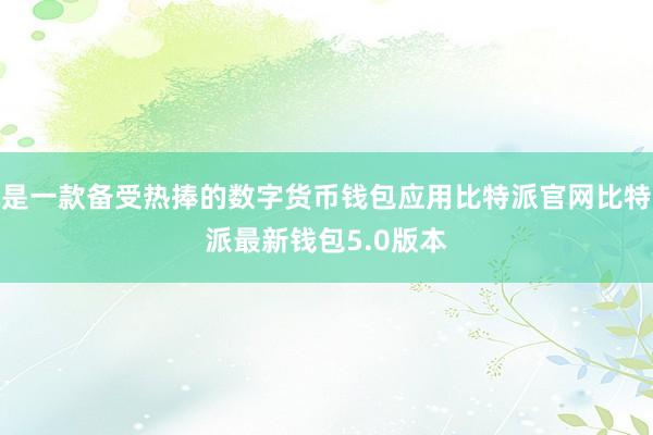 是一款备受热捧的数字货币钱包应用比特派官网比特派最新钱包5.0版本