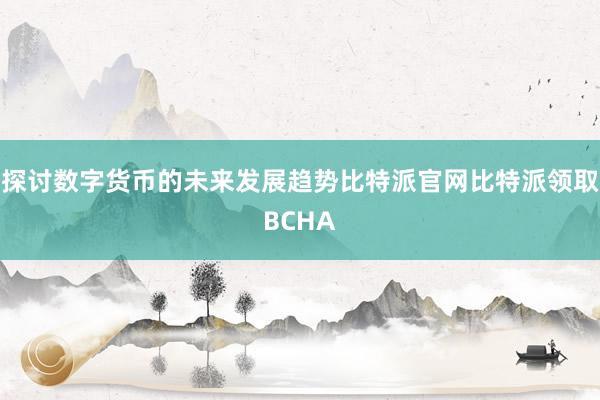 探讨数字货币的未来发展趋势比特派官网比特派领取BCHA