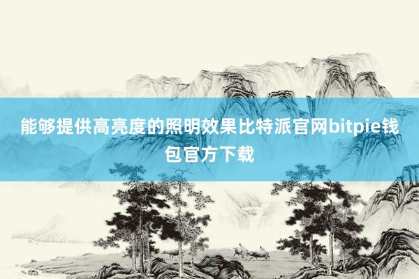 能够提供高亮度的照明效果比特派官网bitpie钱包官方下载