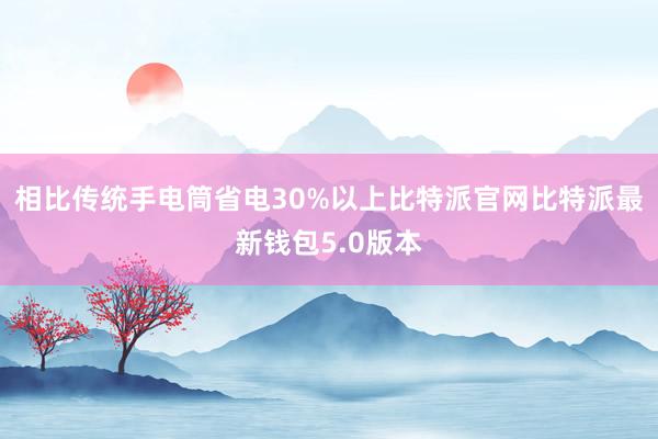 相比传统手电筒省电30%以上比特派官网比特派最新钱包5.0版本