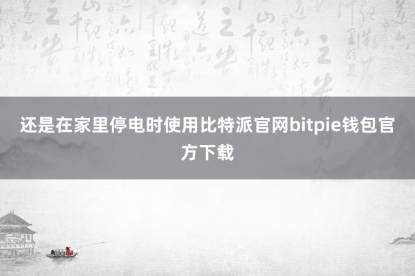 还是在家里停电时使用比特派官网bitpie钱包官方下载