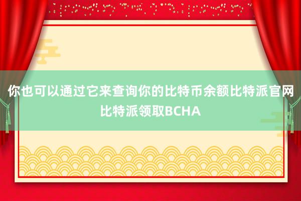 你也可以通过它来查询你的比特币余额比特派官网比特派领取BCHA