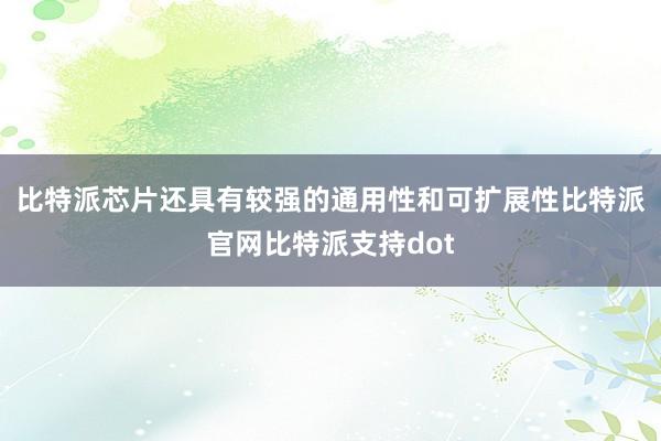 比特派芯片还具有较强的通用性和可扩展性比特派官网比特派支持dot