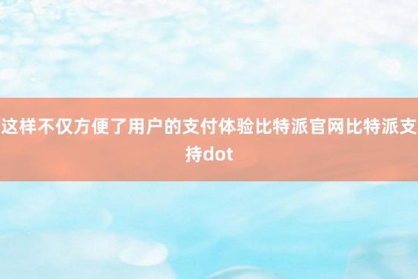 这样不仅方便了用户的支付体验比特派官网比特派支持dot