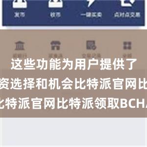 这些功能为用户提供了更多的投资选择和机会比特派官网比特派领取BCHA