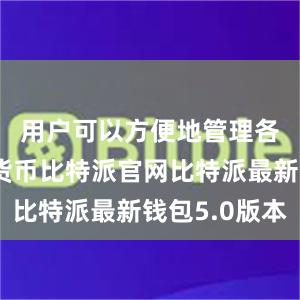 用户可以方便地管理各种数字货币比特派官网比特派最新钱包5.0版本