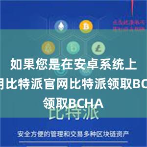 如果您是在安卓系统上使用比特派官网比特派领取BCHA