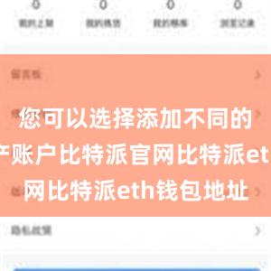 您可以选择添加不同的数字资产账户比特派官网比特派eth钱包地址