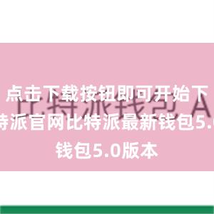 点击下载按钮即可开始下载比特派官网比特派最新钱包5.0版本