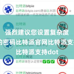 强烈建议您设置复杂度较高的密码比特派官网比特派支持dot