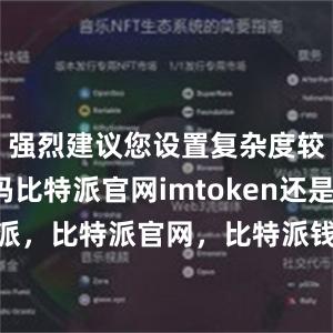 强烈建议您设置复杂度较高的密码比特派官网imtoken还是比特派，比特派官网，比特派钱包，比特派下载