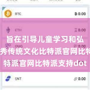 旨在引导儿童学习和弘扬中华优秀传统文化比特派官网比特派支持dot